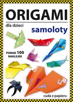 Origami dla dzieci Samoloty Ponad 100 naklejek. Cuda z papieru