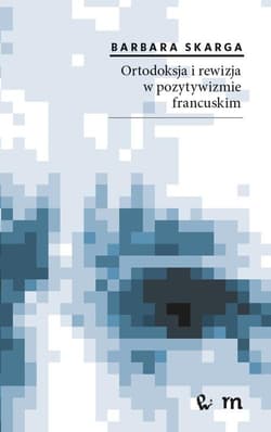 Ortodoksja i rewizja w pozytywizmie francuskim - Barbara Skarga