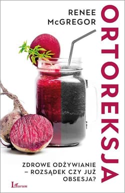 Ortoreksja Zdrowe odżywianie – rozsądek czy już obsesja? - Renee McGregor