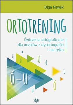 Ortotrening Ó-U Ćwiczenia ortograficzne dla uczniów z dysortografią i nie tylko Ó–U - Olga Pawlik