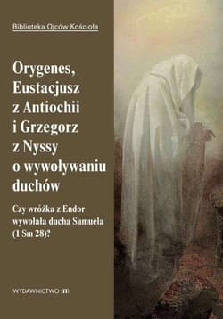 Orygenes, Eustacjusz z Antiochii i Grzegorz z Nyssy o wywoływaniu duchów Czy wróżka z Endor wywołała ducha Samuela - Opracowanie Zbiorowe