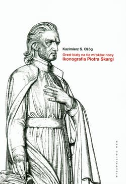 Orzeł Biały na tle mroków nocy. Ikonografia Piotra Skargi - Ożóg Kazimierz S.