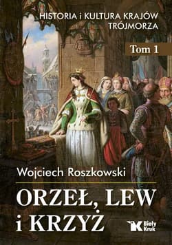 Orzeł, lew i krzyż Historia i kultura krajów Trójmorza Tom 1 - Wojciech Roszkowski