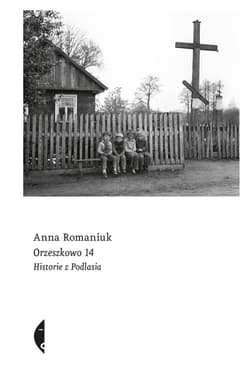 Orzeszkowo 14 Historie z Podlasia - Anna Romaniuk