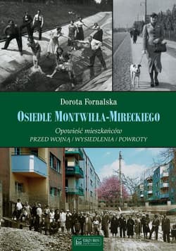 Osiedle Montwiłła-Mireckiego Opowieść mieszkańców Przed wojną / Wysiedlenia / Powroty - Dorota Fornalska
