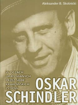 Oskar Schindler w oczach uratowanych przez siebie krakowskich Żydów - Skotnicki Aleksander B.
