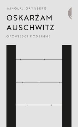 Oskarżam Auschwitz Opowieści rodzinne - Mikołaj Grynberg