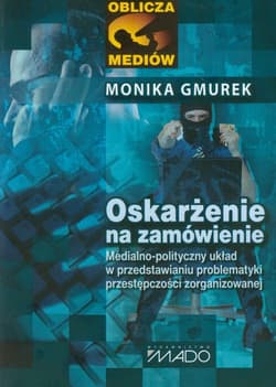 Oskarżenie na zamówienie Medialno-polityczny układ w przedstawianiu problematyki przestępczości zorganizowanej - Monika Gmurek