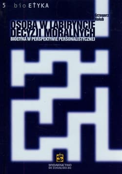 Osoba w labiryncie decyzji moralnych Bioetyka w perspektywie personalistycznej - Hołub Grzegorz