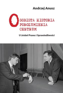 Osobista Historia Porozumienia Centrum U źródeł Prawa i Sprawiedliwości - Andrzej Anusz
