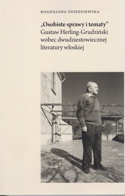 Osobiste sprawy i tematy Gustaw Herling-Grudziński wobec dwudziestowiecznej literatury włoskiej - Magdalena Śniedziewska