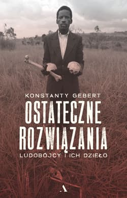 Ostateczne rozwiązania Ludobójcy i ich dzieło