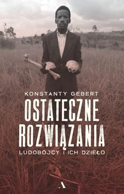 Ostateczne rozwiązania. Ludobójcy i ich dzieło - Konstanty Gebert