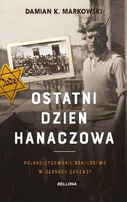 Ostatni dzień Hanaczowa Polsko-żydowskie braterstwo w czasach Zagłady - Damian Markowski