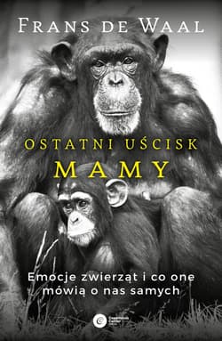 Ostatni uścisk Mamy Emocje zwierząt i co one mówią o nas samych - de Waal Frans