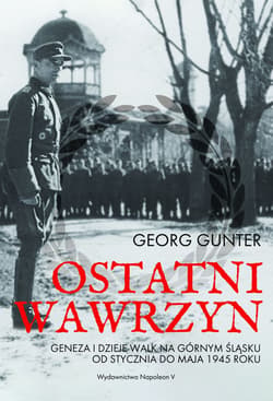 Ostatni wawrzyn Geneza i dzieje walk na Górnym Śląsku od stycznia do maja 1945 roku - Georg Gunter