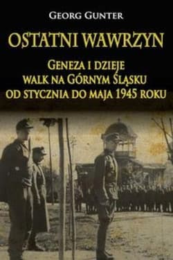 Ostatni wawrzyn Geneza i dzieje walk na Górnym Śląsku od stycznia do maja 1945 roku - Georg Gunter