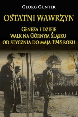 Ostatni wawrzyn Geneza i dzieje walk na Górnym Śląsku od stycznia do maja 1945 roku - Georg Gunter