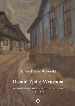 Ostatni Żyd z Węgrowa Wspomnienia ocalałego z Zagłady