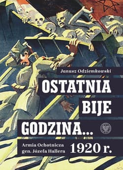 Ostatnia bije godzina… Armia Ochotnicza gen. Józefa Hallera 1920 r.  - Janusz Odziemkowski