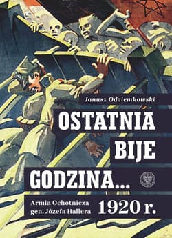 Ostatnia bije godzina… Armia Ochotnicza gen. Józefa Hallera 1920 r.  - Janusz Odziemkowski