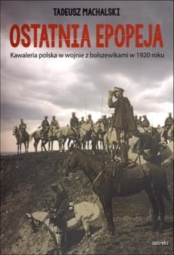 Ostatnia epopeja Kawaleria polska w wojnie z bolszewikami w 1920 roku - Tadeusz Machalski