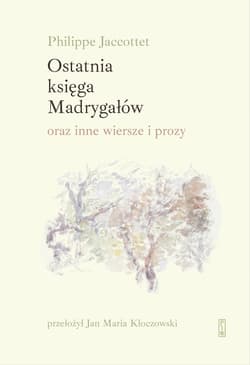 Ostatnia księga Madrygałów oraz inne wiersze i prozy - Philippe Jaccottet