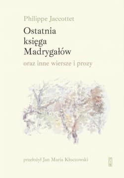 Ostatnia księga Madrygałów oraz inne wiersze i prozy - Philippe Jaccottet