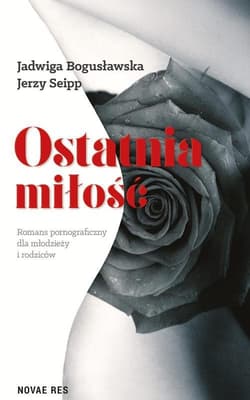 Ostatnia miłość Romans pornograficzny dla młodzieży i rodziców - Bogusławska Jadwiga
