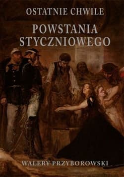 Ostatnie chwile powstania styczniowego - Walery Przyborowski
