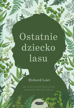 Ostatnie dziecko lasu Jak ocalić nasze dzieci przed zespołem deficytu natury