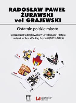 Ostatnie polskie miasto Rzeczpospolita Krakowska w "dyplomacji" Hotelu Lambert wobec Wielkiej Brytanii (1831-1845) - Żurawski vel Grajewski Radosław Paweł