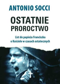 Ostatnie proroctwo List do papieża Franciszka o Kościele w czasach ostatecznych - Antonio Socci