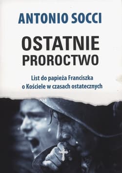 Ostatnie proroctwo List do papieża Franciszka o Kościele w czasach ostatecznych