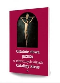 Ostatnie słowa Jezusa w mistycznych wizjach Cataliny Rivas - Catalina Rivas