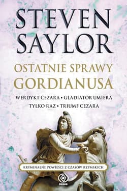 Ostatnie sprawy Gordianusa. Werdykt Cezara. Gladiator umiera tylko raz. Triumf Cezara. - Steven Saylor
