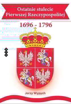 Ostatnie stulecie Pierwszej Rzeczypospolitej 1696-1796