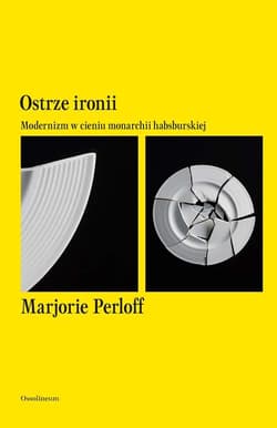Ostrze ironii Modernizm w cieniu monarchii habsburskiej - Marjorie Perloff