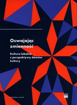 Oswajając zmienność Kultura lokalna z perspektywy domów kultury