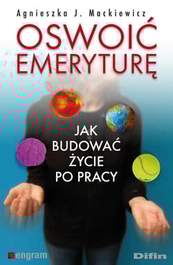 Oswoić emeryturę Jak budować życie po pracy - Mackiewicz Agnieszka J.
