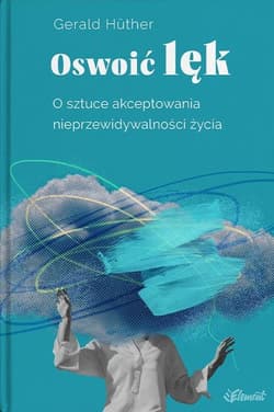 Oswoić lęk. O sztuce akceptowania nieprzewidywalności życia - Gerald Hüther
