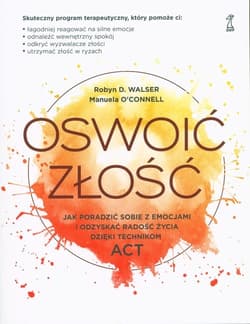 Oswoić złość Jak poradzić sobie z emocjami i odzyskać radość życia dzięki technikom ACT - O’Connell Manuela, Walser Robyn D.