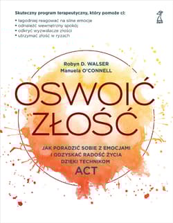 Oswoić złość Jak poradzić sobie z emocjami i odzyskać radość życia dzięki technikom ACT - O’Connell Manuela, Walser Robyn D.