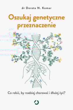 Oszukaj genetyczne przeznaczenie. Co robić, by rzadziej chorować i dłużej żyć? - Dr Dorota N. Komar