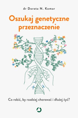 Oszukaj genetyczne przeznaczenie. Co robić, by rzadziej chorować i dłużej żyć? - ebook - Dr Dorota N. Komar