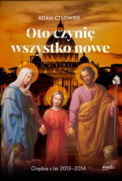 Oto czynię wszystko nowe Orędzia z lat 2013 - 2014 - Adam Człowiek