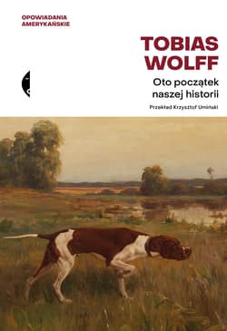 Oto początek naszej historii. Opowiadania amerykańskie - Tobias Wolff