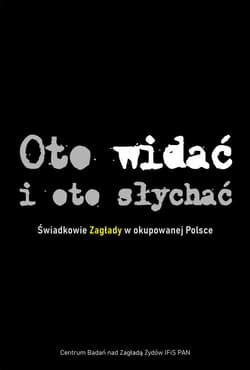 Oto widać i oto słychać Świadkowie Zagłady w okupowanej Polsce - Barbara Engelking, Epsztein Tadeusz, Jacek Leociak, Libionka Dariusz, Luiza Nader