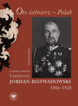 Oto żołnierz Polak Generał broni Tadeusz Jordan-Rozwadowski 1866–1928 - Patelski Mariusz