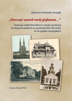 Otoczyć naród swój pięknem  Dyskusja wokół idei kultury i sztuki narodowej na ziemiach polskich na przełomie XIX i XX na tle prądów europejskich - Sznapik Adrianna Dominika